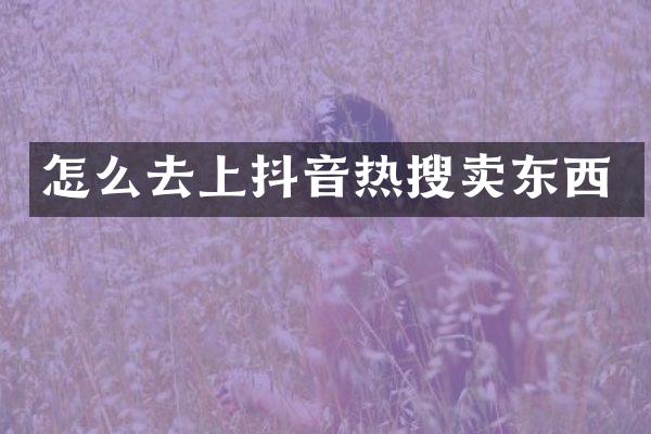 怎么去上抖音热搜卖东西