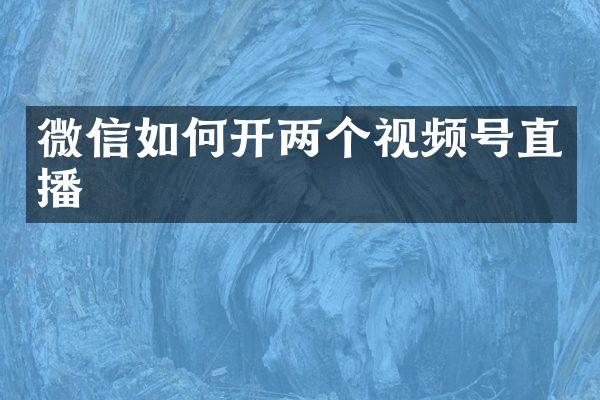 微信如何开两个视频号直播