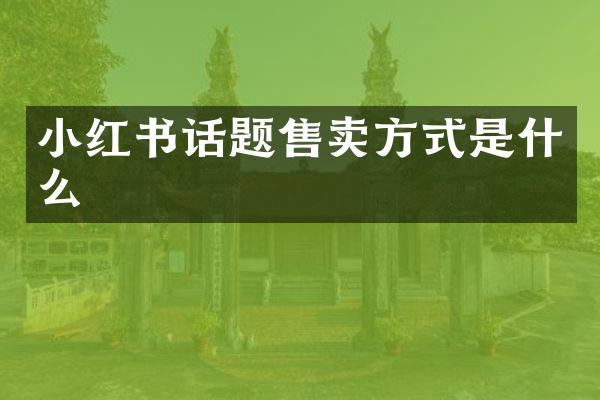 小红书话题售卖方式是什么