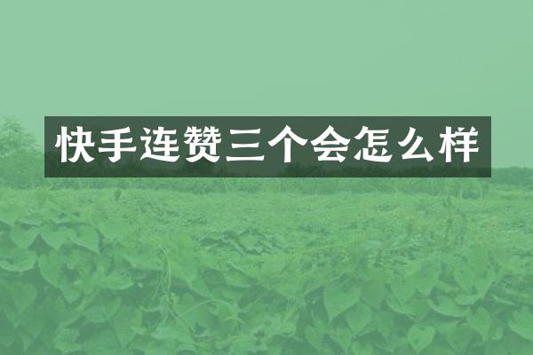 快手连赞三个会怎么样