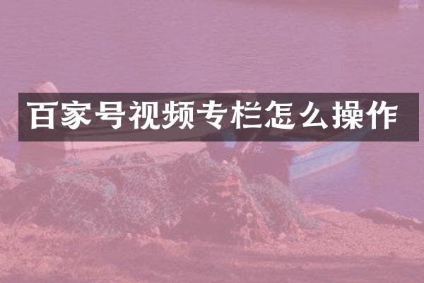 百家号视频专栏怎么操作