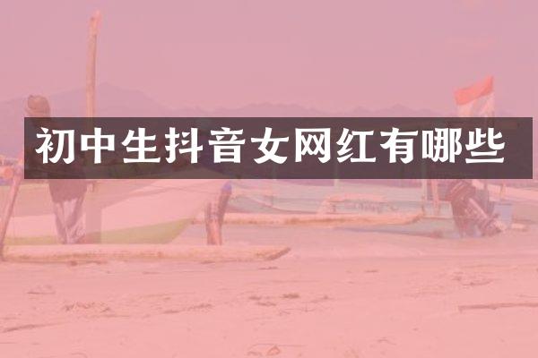 初中生抖音女网红有哪些