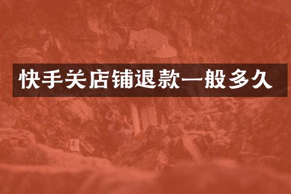 快手关店铺退款一般多久