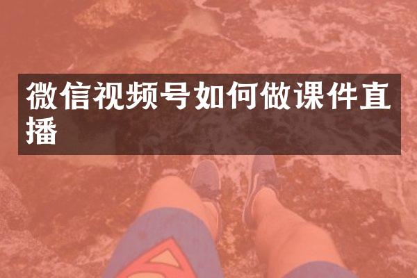 微信视频号如何做课件直播