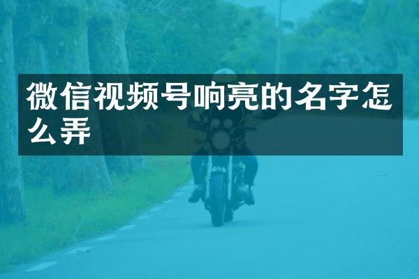 微信视频号响亮的名字怎么弄