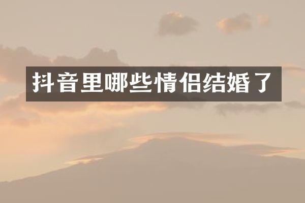 抖音里哪些情侣结婚了