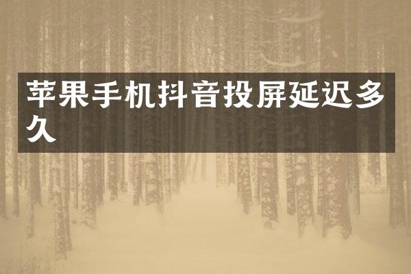 苹果手机抖音投屏延迟多久
