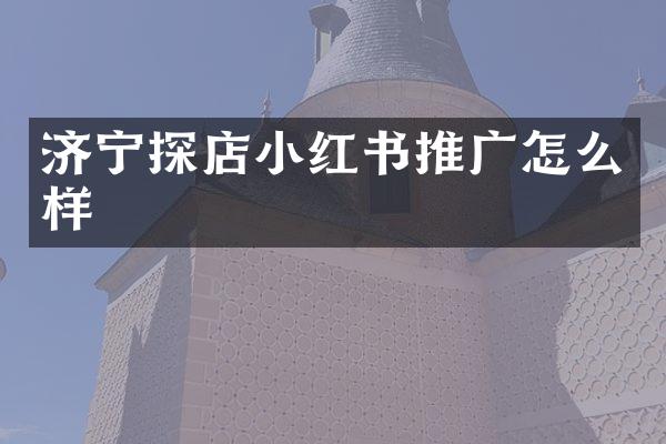 济宁探店小红书推广怎么样