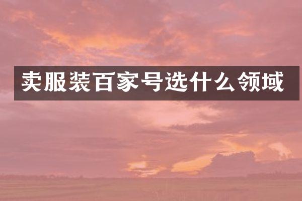卖服装百家号选什么领域
