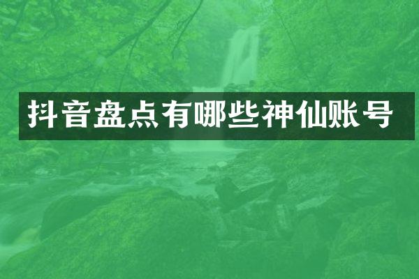 抖音盘点有哪些神仙账号