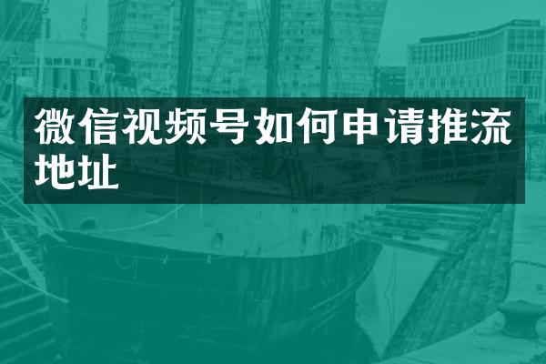 微信视频号如何申请推流地址