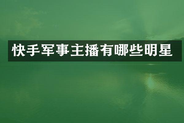 快手军事主播有哪些明星