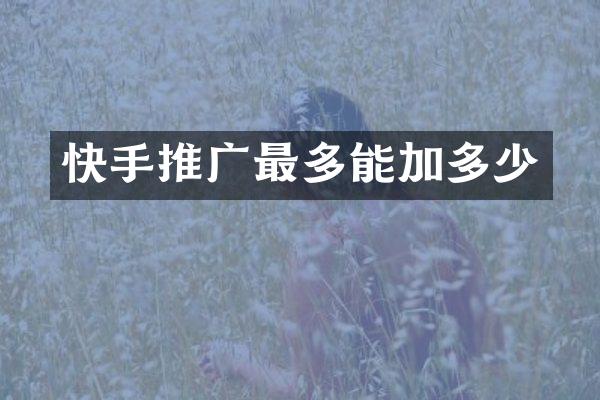 快手推广最多能加多少