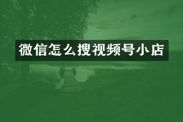 微信怎么搜视频号小店