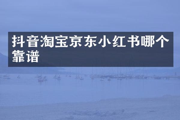 抖音淘宝京东小红书哪个靠谱