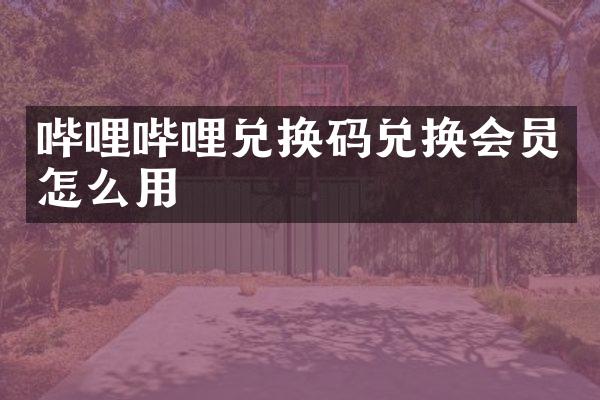 哔哩哔哩兑换码兑换会员怎么用