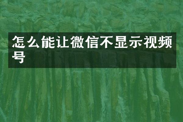 怎么能让微信不显示视频号