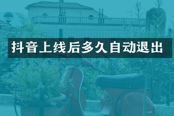 抖音上线后多久自动退出