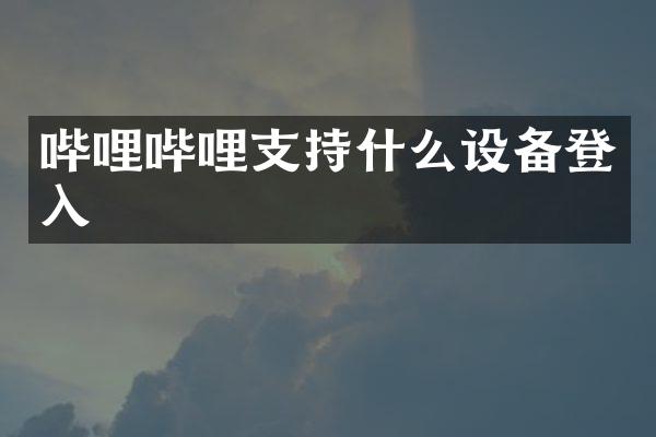 哔哩哔哩支持什么设备登入