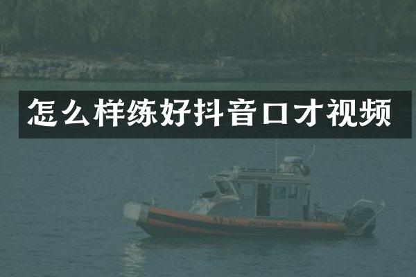 怎么样练好抖音口才视频