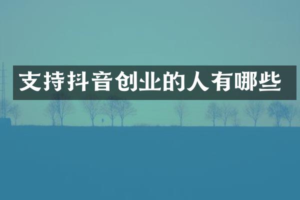 支持抖音创业的人有哪些