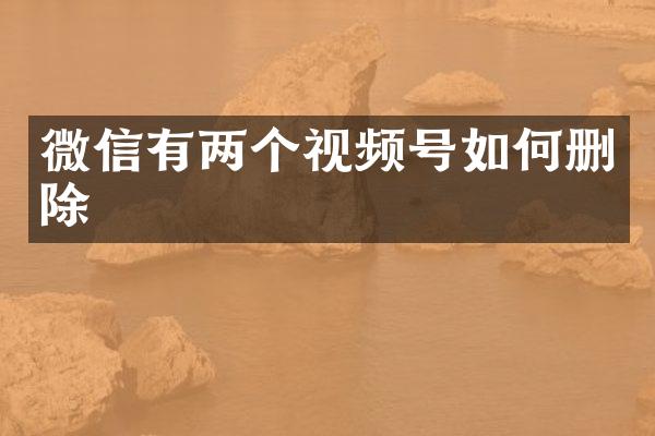 微信有两个视频号如何删除
