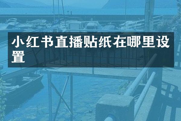 小红书直播贴纸在哪里设置