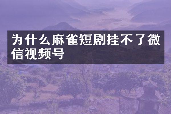 为什么麻雀短剧挂不了微信视频号