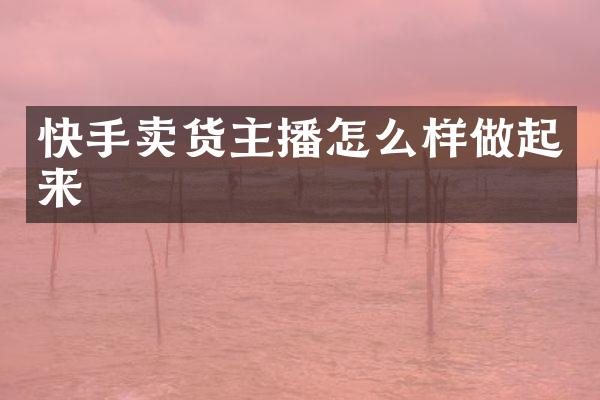 快手卖货主播怎么样做起来
