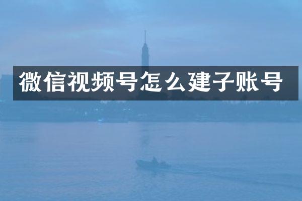 微信视频号怎么建子账号