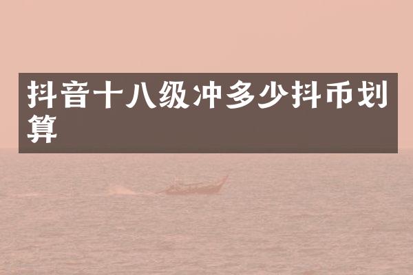 抖音十八级冲多少抖币划算