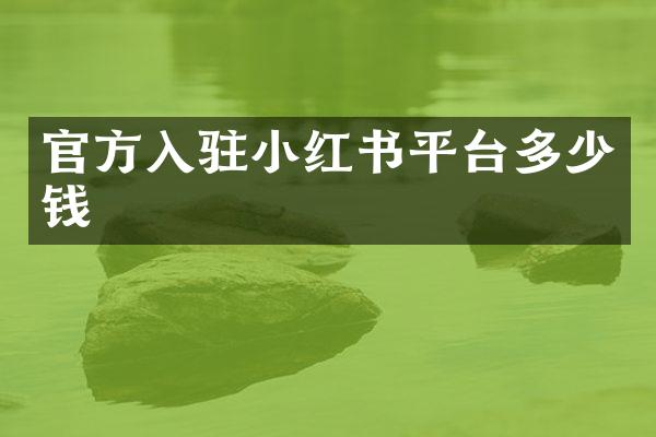 官方入驻小红书平台多少钱