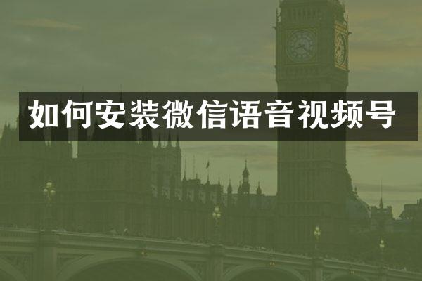 如何安装微信语音视频号