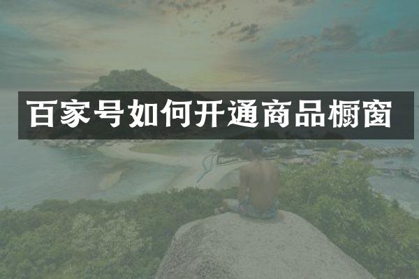 百家号如何开通商品橱窗
