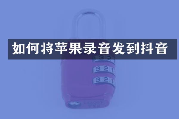 如何将苹果录音发到抖音