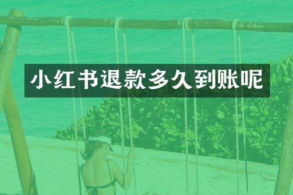 小红书退款多久到账呢