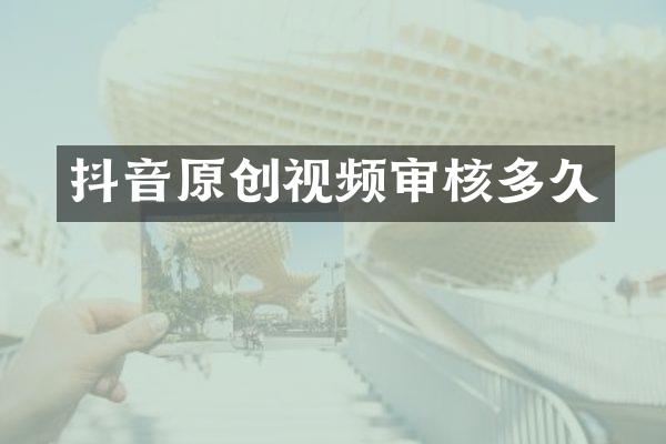 抖音原创视频审核多久