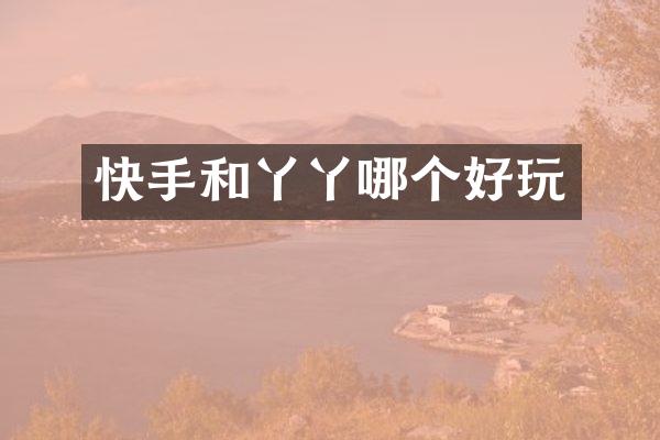 快手和丫丫哪个好玩