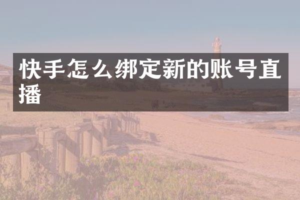 快手怎么绑定新的账号直播