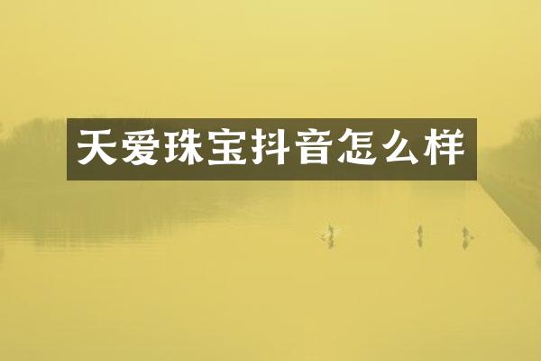 天爱珠宝抖音怎么样
