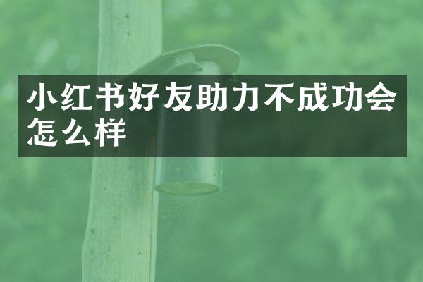 小红书好友助力不成功会怎么样