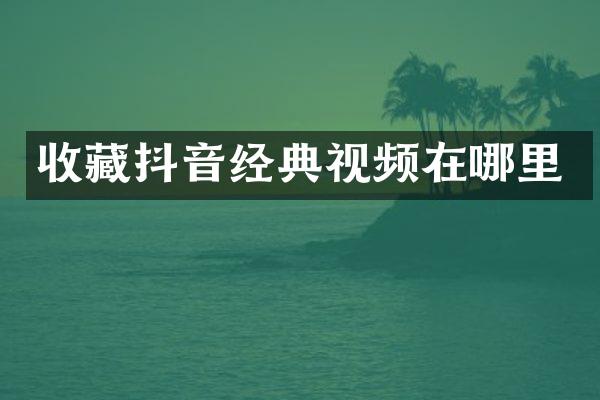 收藏抖音经典视频在哪里