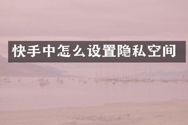 快手中怎么设置隐私空间