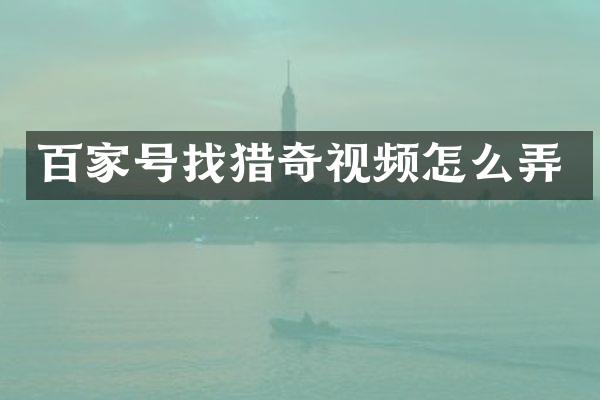 百家号找猎奇视频怎么弄