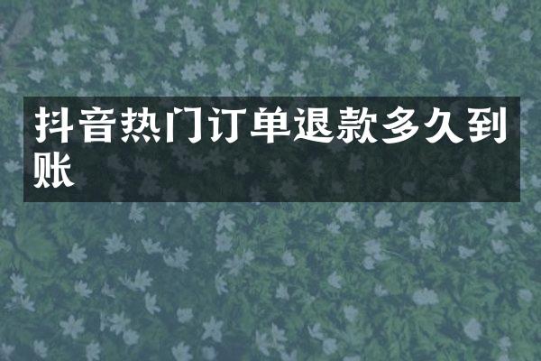 抖音热门订单退款多久到账