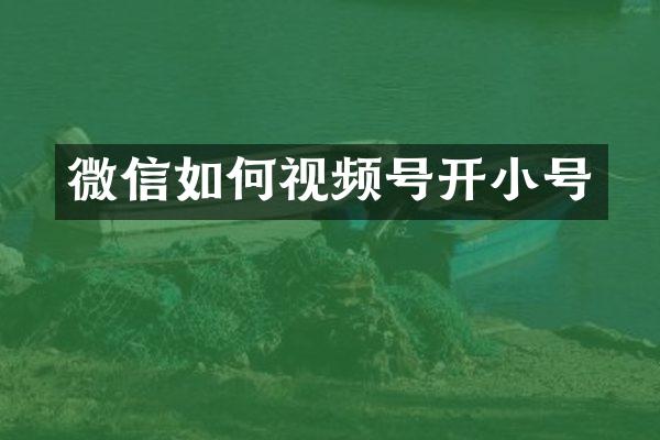 微信如何视频号开小号