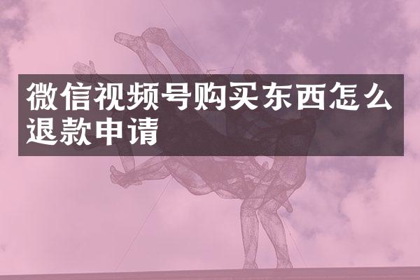 微信视频号购买东西怎么退款申请