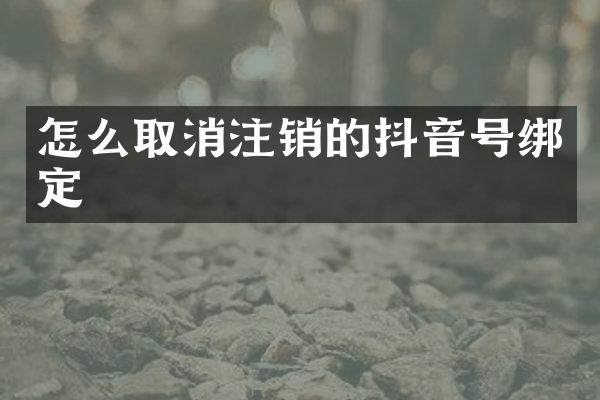 怎么取消注销的抖音号绑定