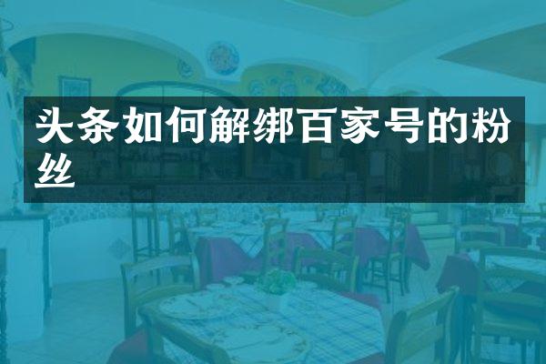 头条如何解绑百家号的粉丝