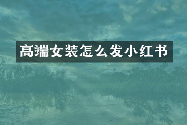高端女装怎么发小红书